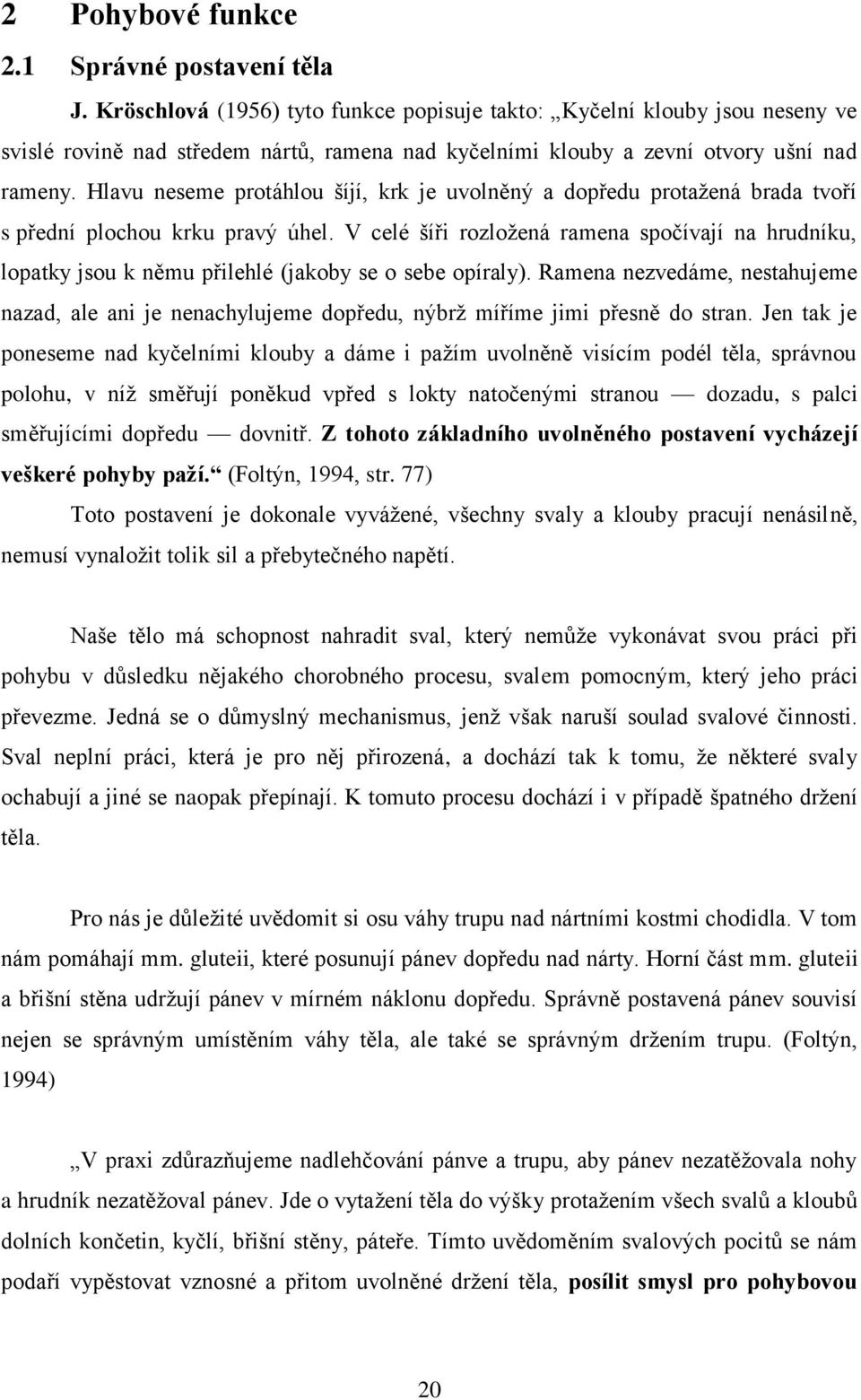 Hlavu neseme protáhlou šíjí, krk je uvolněný a dopředu protaţená brada tvoří s přední plochou krku pravý úhel.