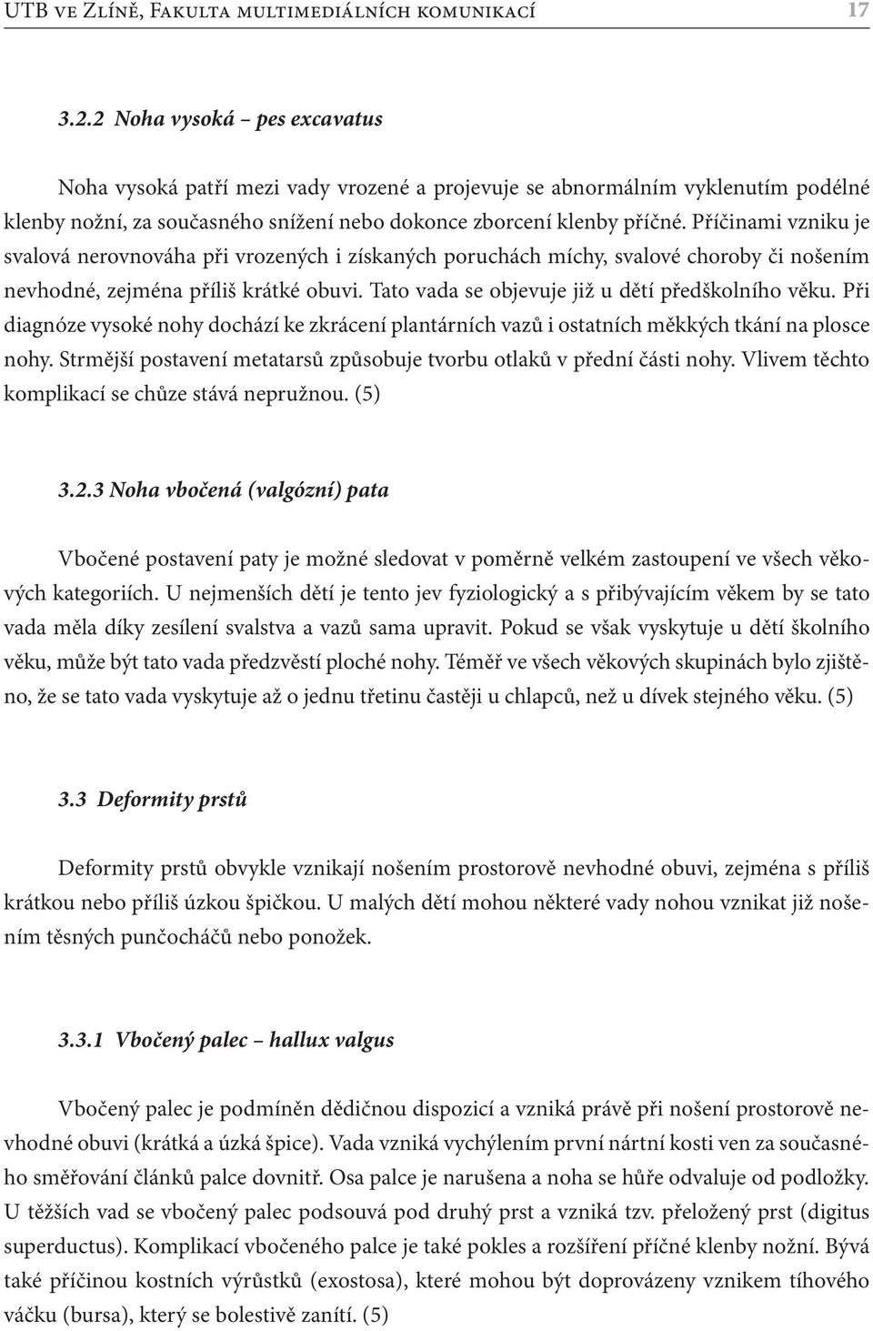 Příčinami vzniku je svalová nerovnováha při vrozených i získaných poruchách míchy, svalové choroby či nošením nevhodné, zejména příliš krátké obuvi. Tato vada se objevuje již u dětí předškolního věku.