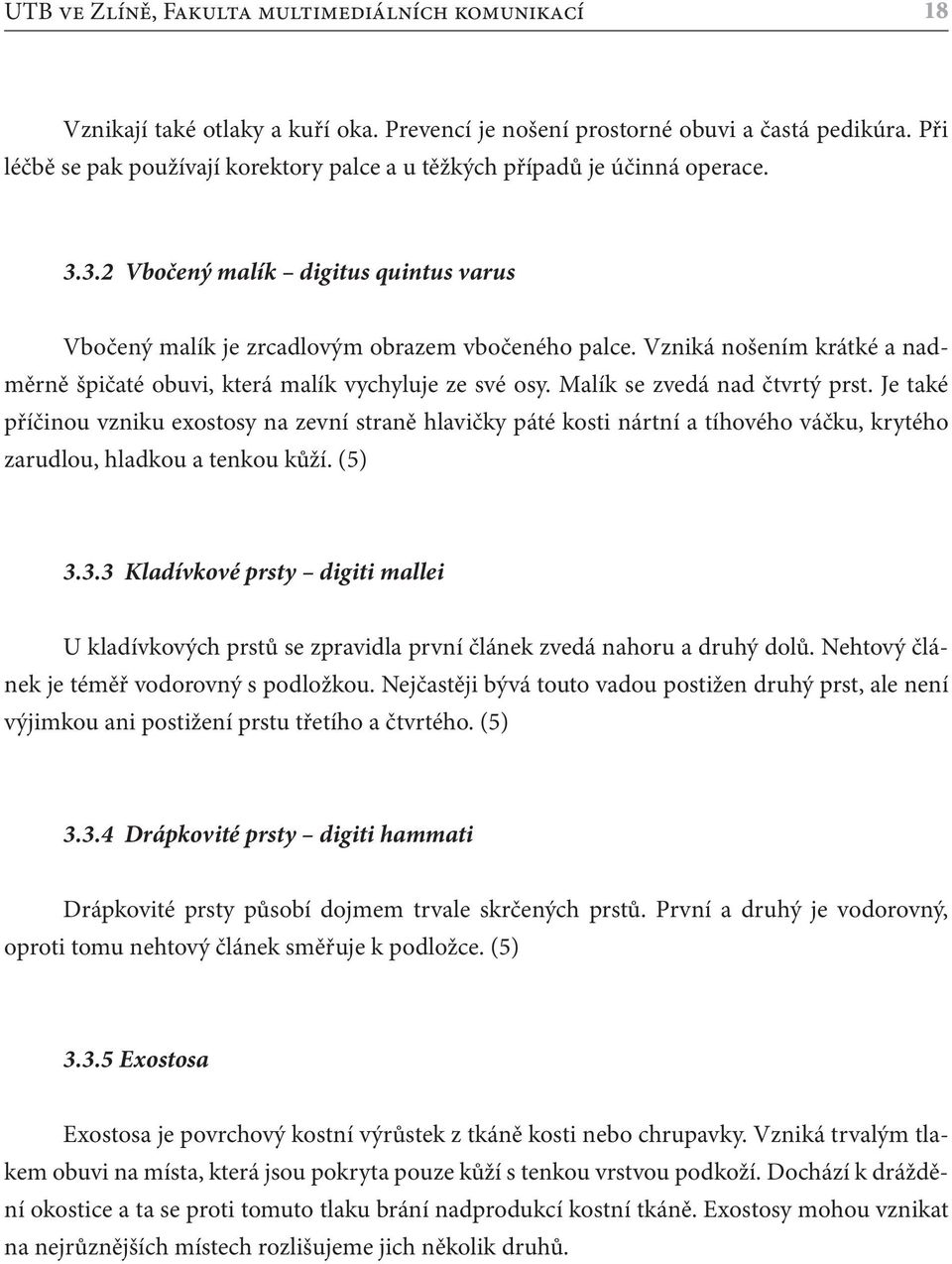 Vzniká nošením krátké a nadměrně špičaté obuvi, která malík vychyluje ze své osy. Malík se zvedá nad čtvrtý prst.