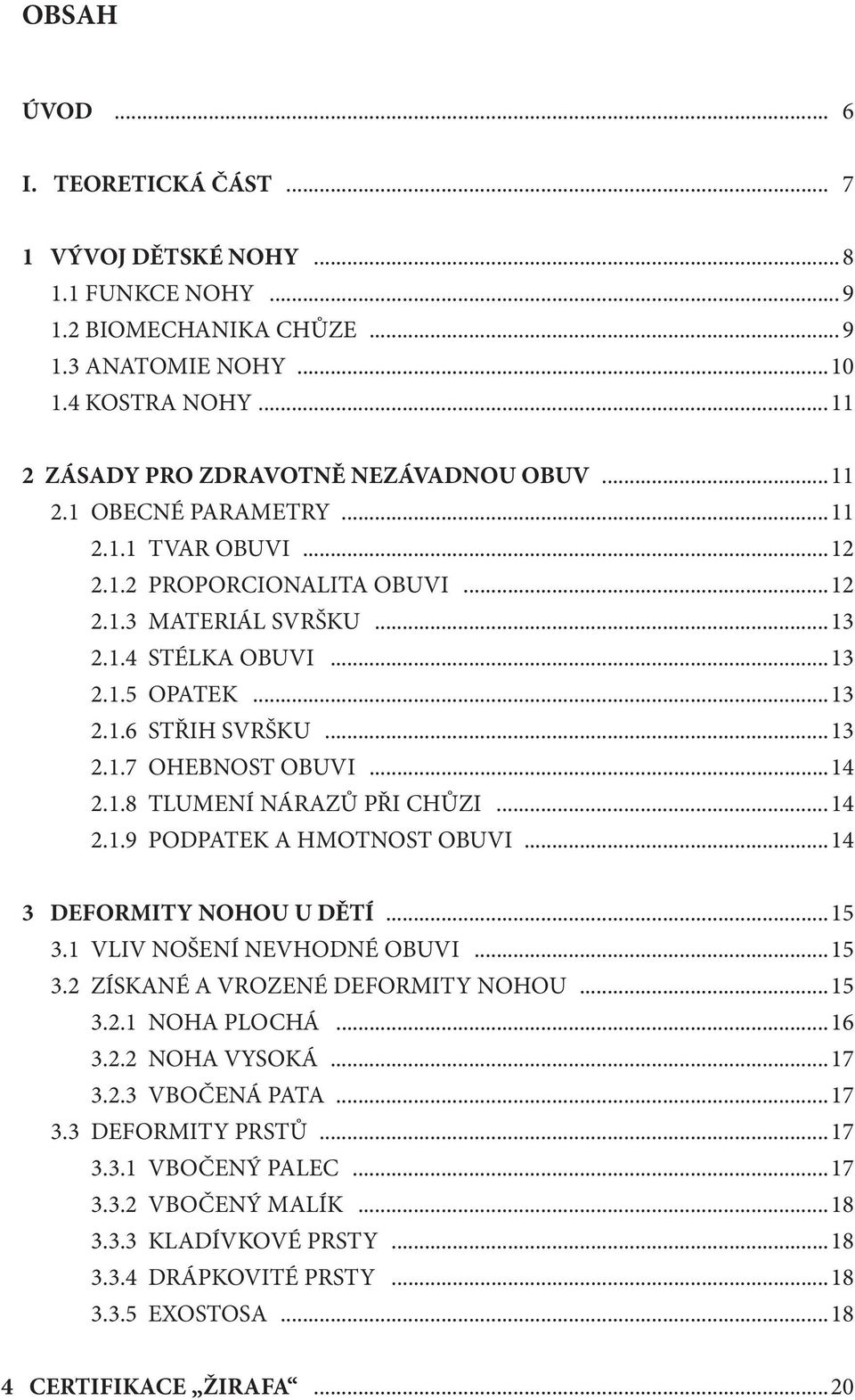 ..13 2.1.6 STŘIH SVRŠKU...13 2.1.7 OHEBNOST OBUVI...14 2.1.8 TLUMENÍ NÁRAZŮ PŘI CHŮZI...14 2.1.9 PODPATEK A HMOTNOST OBUVI...14 3 DEFORMITY NOHOU U DĚTÍ...15 3.1 VLIV NOŠENÍ NEVHODNÉ OBUVI...15 3.2 ZÍSKANÉ A VROZENÉ DEFORMITY NOHOU.