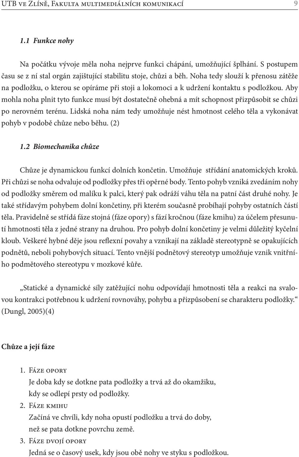 Aby mohla noha plnit tyto funkce musí být dostatečně ohebná a mít schopnost přizpůsobit se chůzi po nerovném terénu.