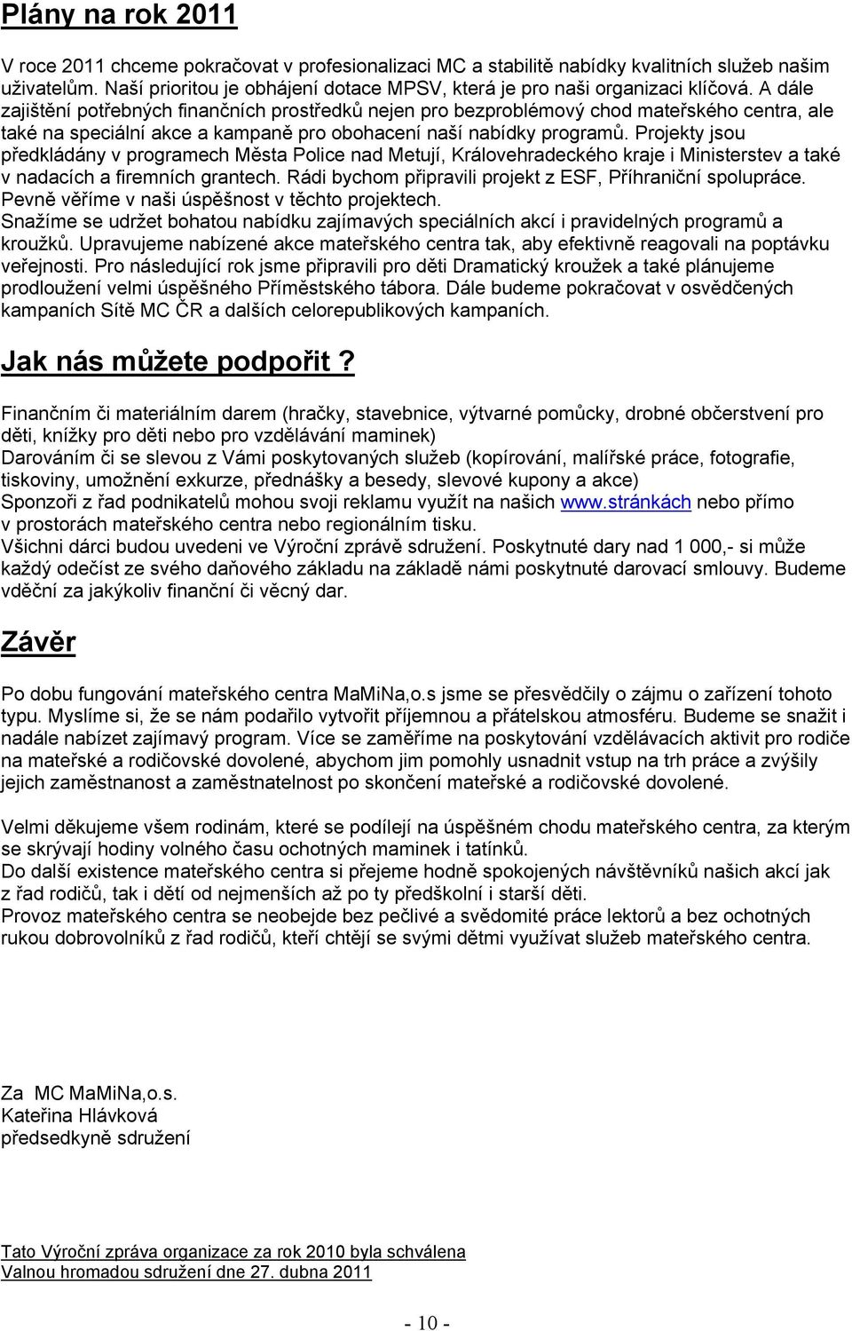 A dále zajištění potřebných finančních prostředků nejen pro bezproblémový chod mateřského centra, ale také na speciální akce a kampaně pro obohacení naší nabídky programů.