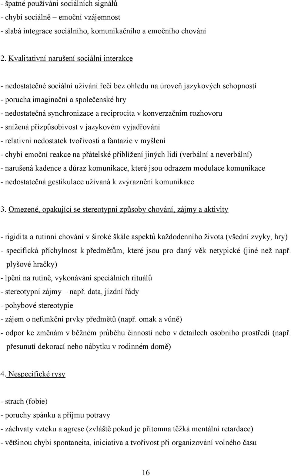 reciprocita v konverzačním rozhovoru - sníţená přizpůsobivost v jazykovém vyjadřování - relativní nedostatek tvořivosti a fantazie v myšlení - chybí emoční reakce na přátelské přiblíţení jiných lidí