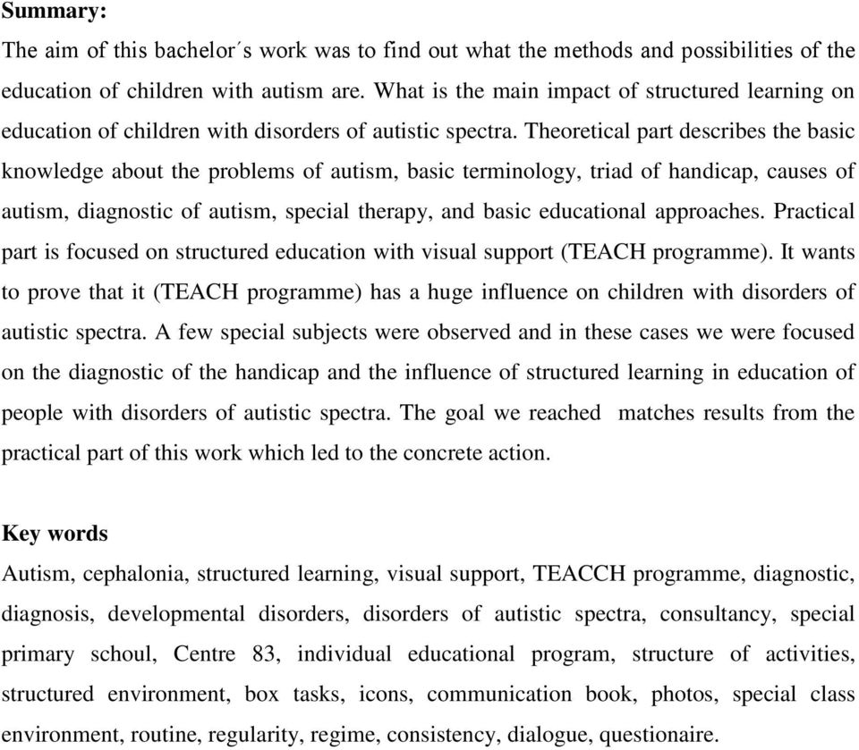 Theoretical part describes the basic knowledge about the problems of autism, basic terminology, triad of handicap, causes of autism, diagnostic of autism, special therapy, and basic educational