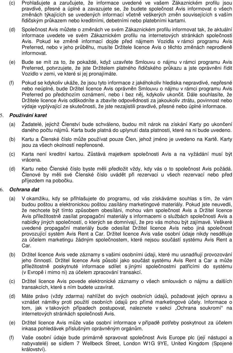 Společnost Avis můžete o změnách ve svém Zákaznickém profilu informovat tak, že aktuální informace uvedete ve svém Zákaznickém profilu na internetových stránkách společnosti Avis.
