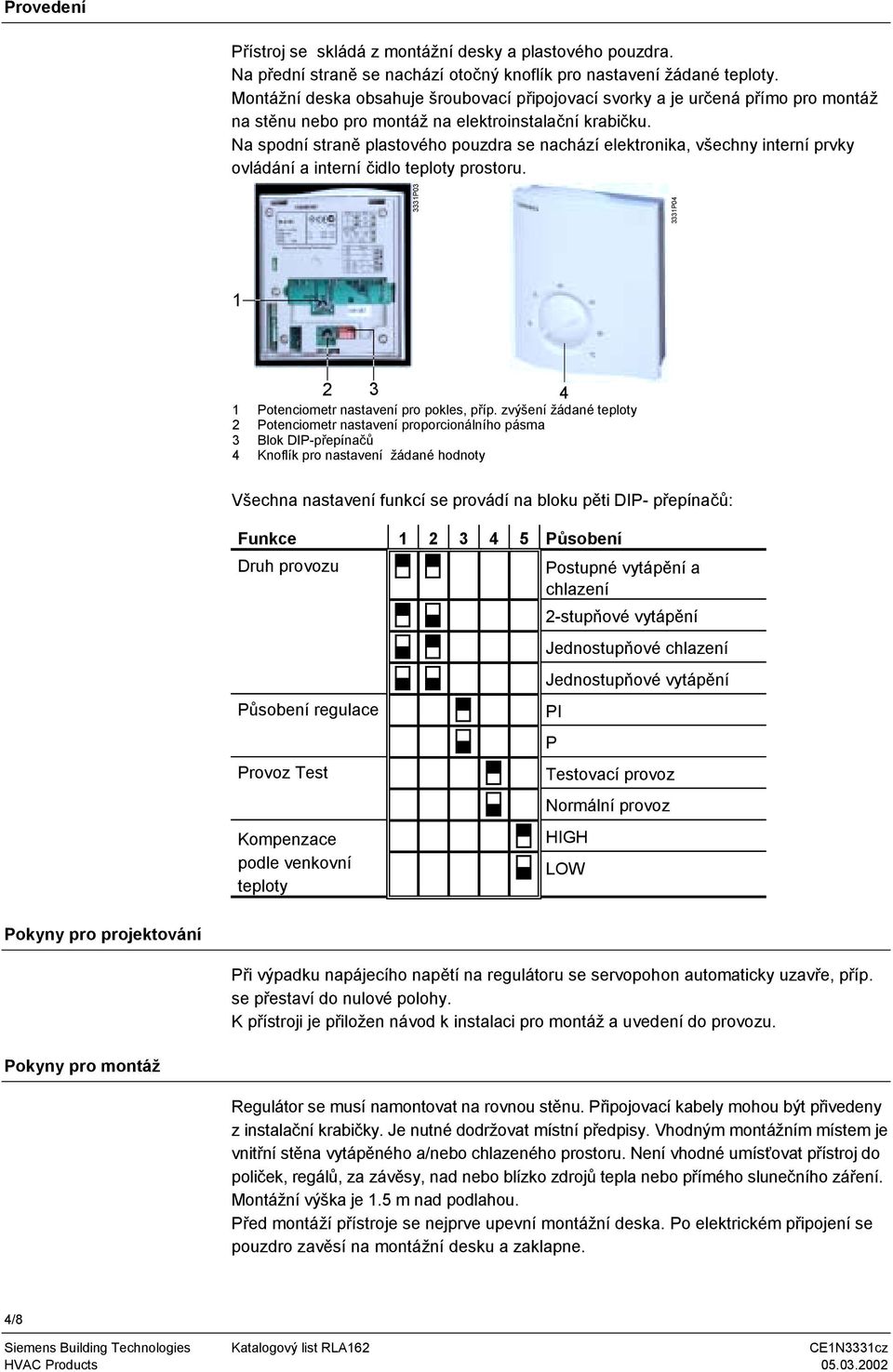Na spodní straně plastového pouzdra se nachází elektronika, všechny interní prvky ovládání a interní čidlo teploty prostoru. 3331P03 3331P04 1 2 3 4 1 Potenciometr nastavení pro pokles, příp.