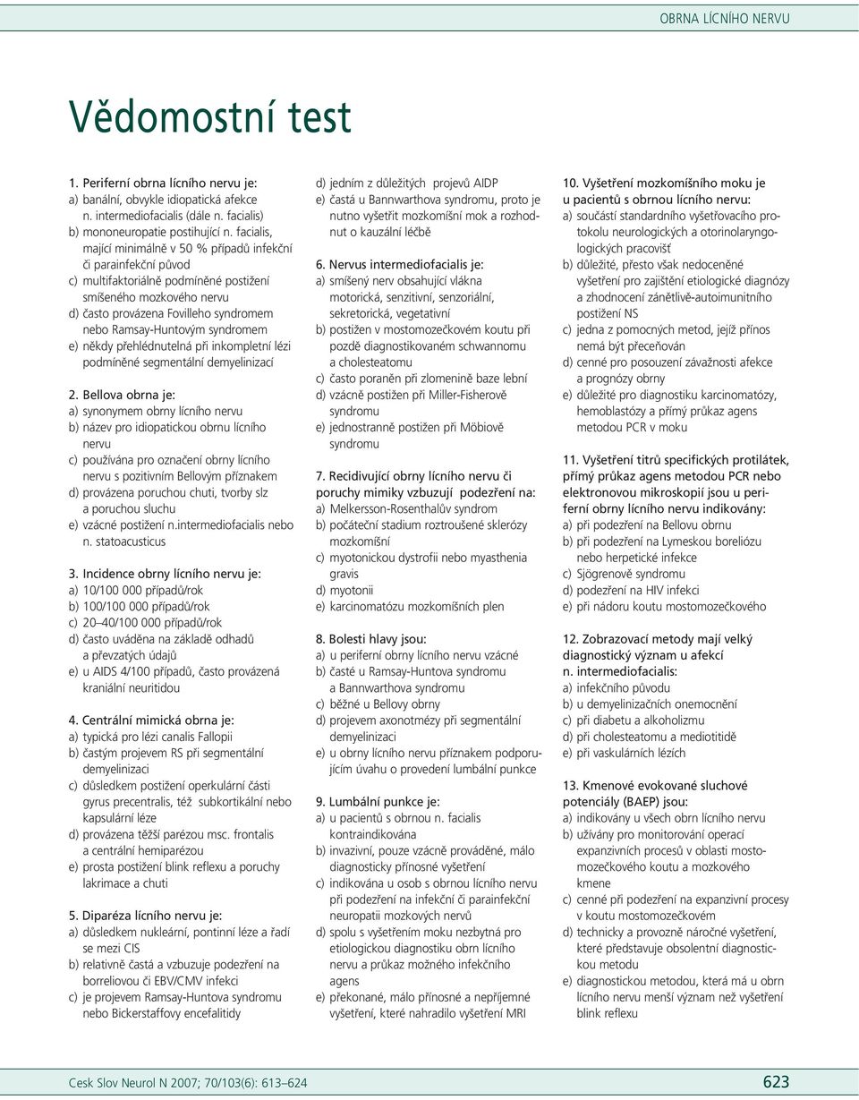 syndromem e) někdy přehlédnutelná při inkompletní lézi podmíněné segmentální demyelinizací 2.