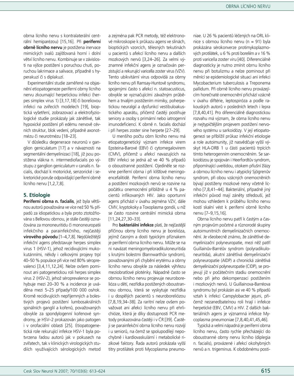 Experimentální studie zaměřené na objasnění etiopatogeneze periferní obrny lícního nervu zkoumající herpetickou infekci (herpes simplex virus 1) [3,17,18] či boreliovou infekci na zvířecích modelech