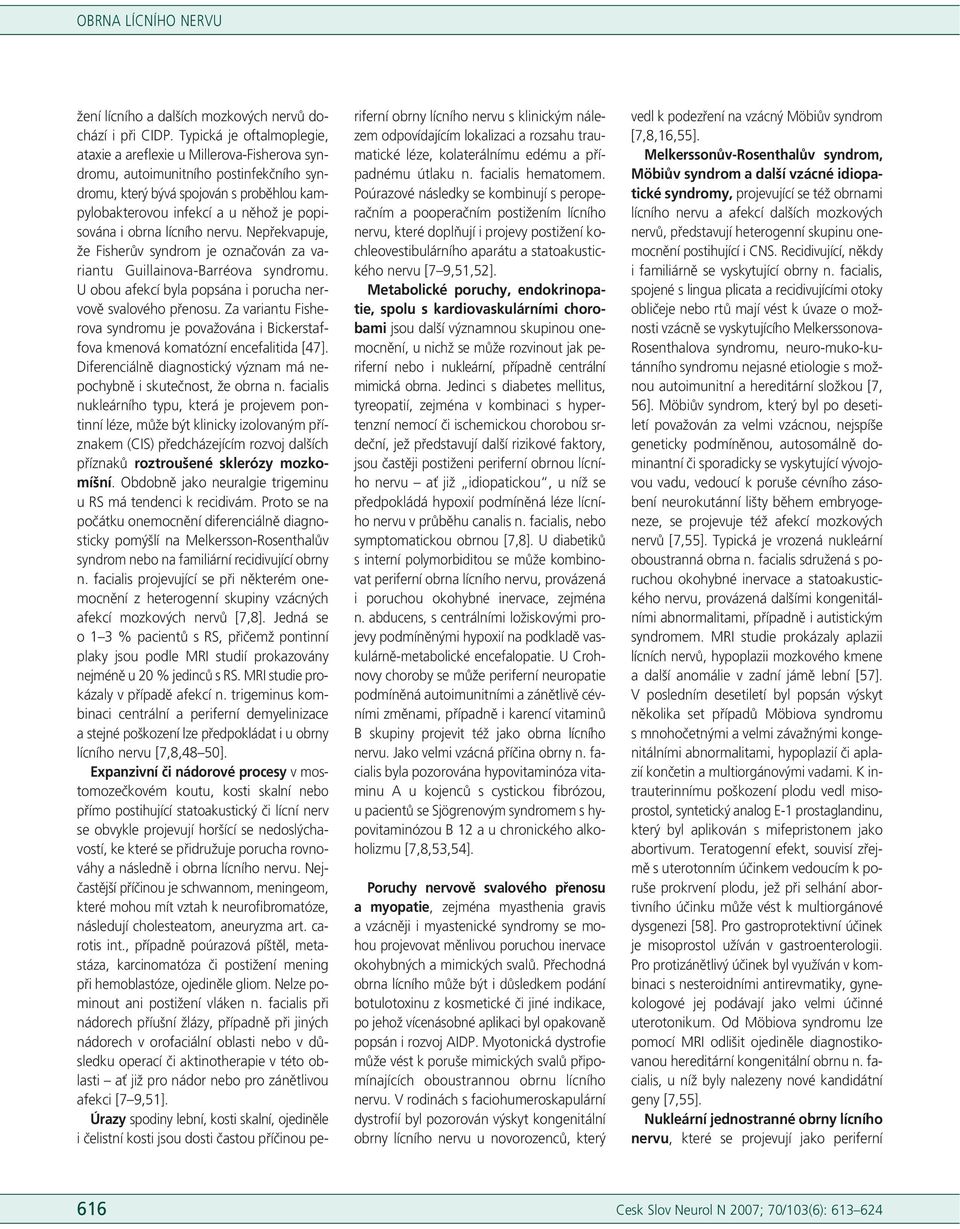 i obrna lícního nervu. Nepřekvapuje, že Fisherův syndrom je označován za variantu Guillainova-Barréova syndromu. U obou afekcí byla popsána i porucha nervově svalového přenosu.