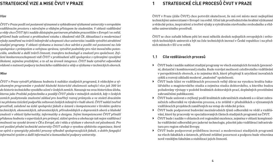 V oblasti vzdělávání a vědy chce ČVUT být i nadále důstojným partnerem předním pracovištím v Evropě i ve světě, přičemž bude usilovat o prohloubení vztahu s Akademií věd ČR.