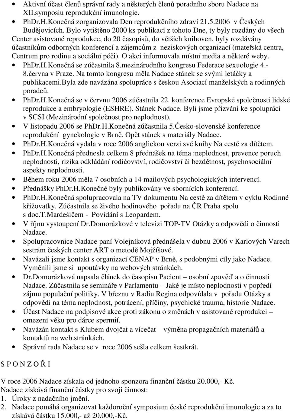 Bylo vytištěno 2000 ks publikací z tohoto Dne, ty byly rozdány do všech Center asistované reprodukce, do 20 časopisů, do větších knihoven, byly rozdávány účastníkům odborných konferencí a zájemcům z
