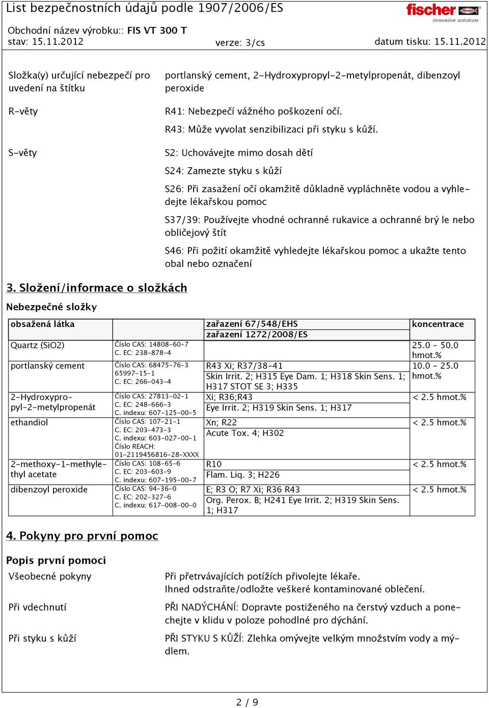 Složení/informace o složkách Nebezpečné složky S24: Zamezte styku s kůží S26: Při zasažení očí okamžitě důkladně vypláchněte vodou a vyhledejte lékařskou pomoc S37/39: Používejte vhodné ochranné