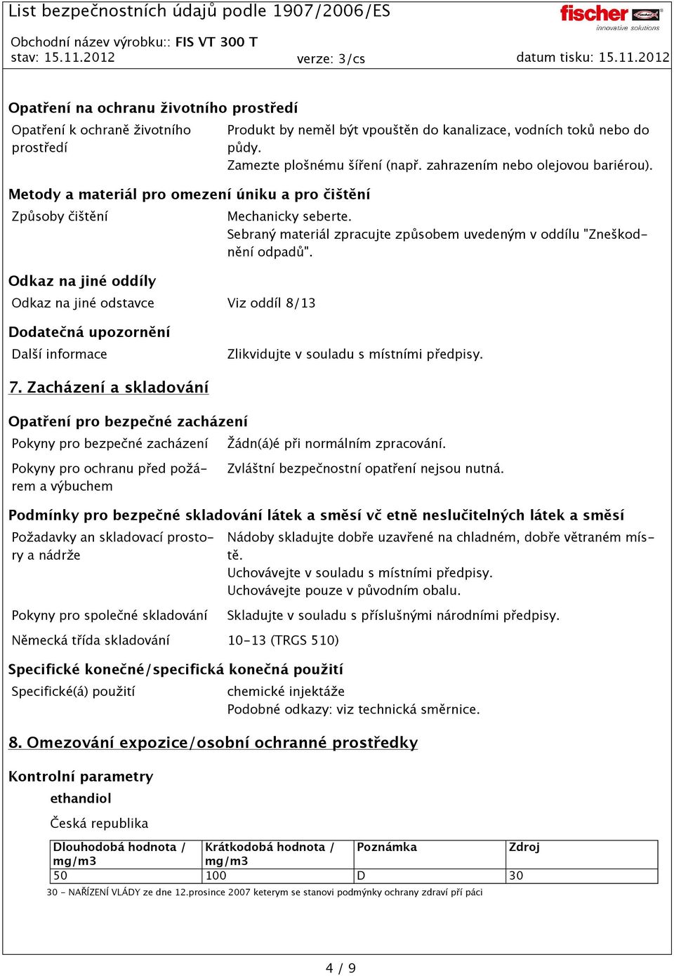 Sebraný materiál zpracujte způsobem uvedeným v oddílu "Zneškodnění odpadů". Dodatečná upozornění Další informace Zlikvidujte v souladu s místními předpisy. 7.