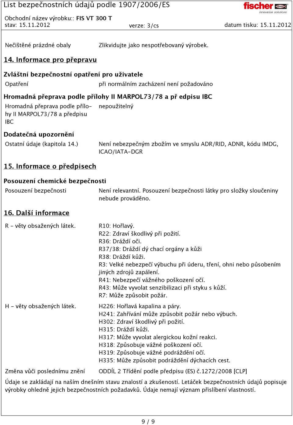podle přílohy II MARPOL73/78 a předpisu IBC nepoužitelný Dodatečná upozornění Ostatní údaje (kapitola 14.) Není nebezpečným zbožím ve smyslu ADR/RID, ADNR, kódu IMDG, ICAO/IATA-DGR 15.