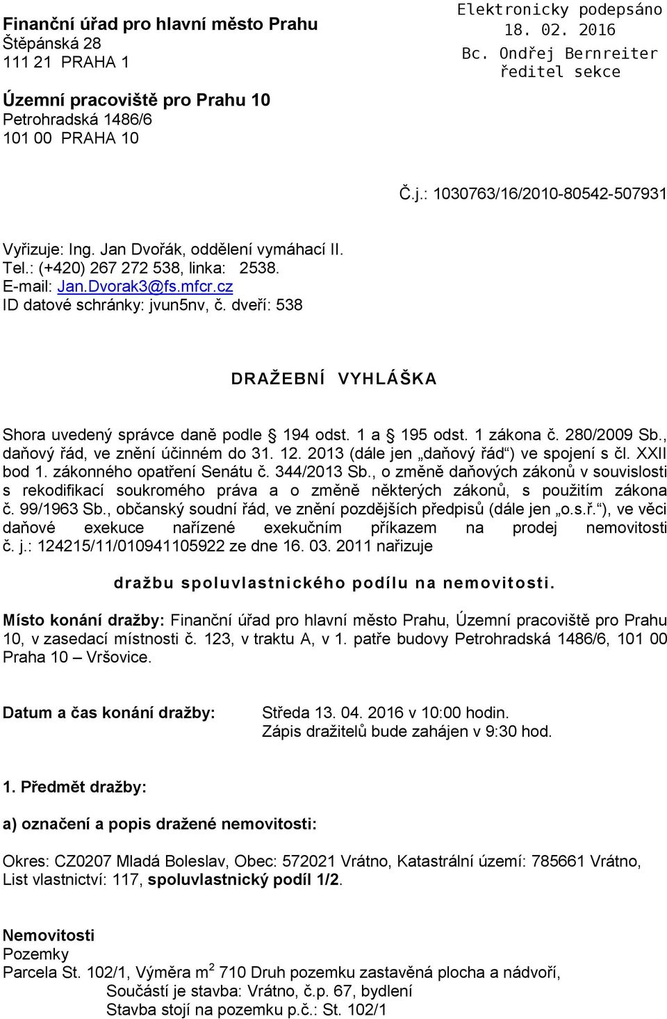 dveří: 538 DRAŽEBNÍ VYHLÁŠKA Shora uvedený správce daně podle 194 odst. 1 a 195 odst. 1 zákona č. 280/2009 Sb., daňový řád, ve znění účinném do 31. 12. 2013 (dále jen daňový řád ) ve spojení s čl.