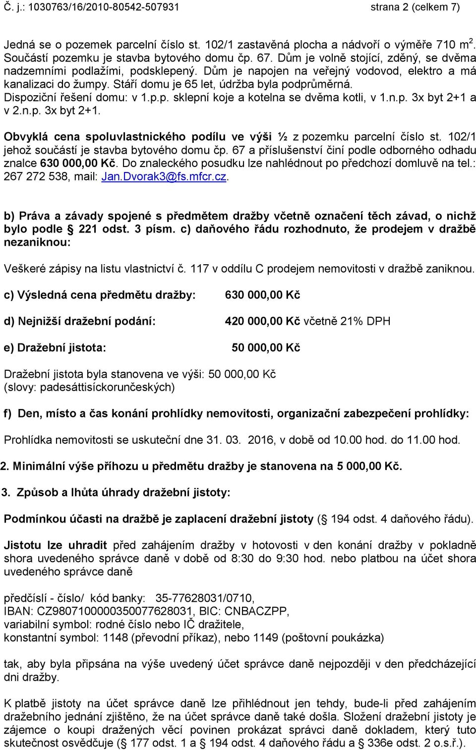 Dispoziční řešení domu: v 1.p.p. sklepní koje a kotelna se dvěma kotli, v 1.n.p. 3x byt 2+1 a v 2.n.p. 3x byt 2+1. Obvyklá cena spoluvlastnického podílu ve výši ½ z pozemku parcelní číslo st.