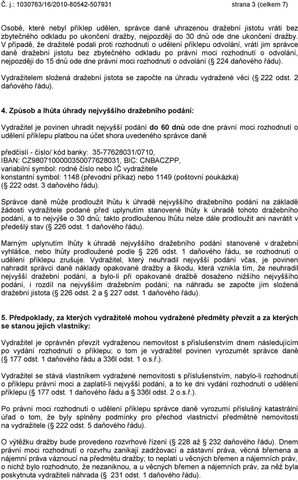 V případě, že dražitelé podali proti rozhodnutí o udělení příklepu odvolání, vrátí jim správce daně dražební jistotu bez zbytečného odkladu po právní moci rozhodnutí o odvolání, nejpozději do 15 dnů