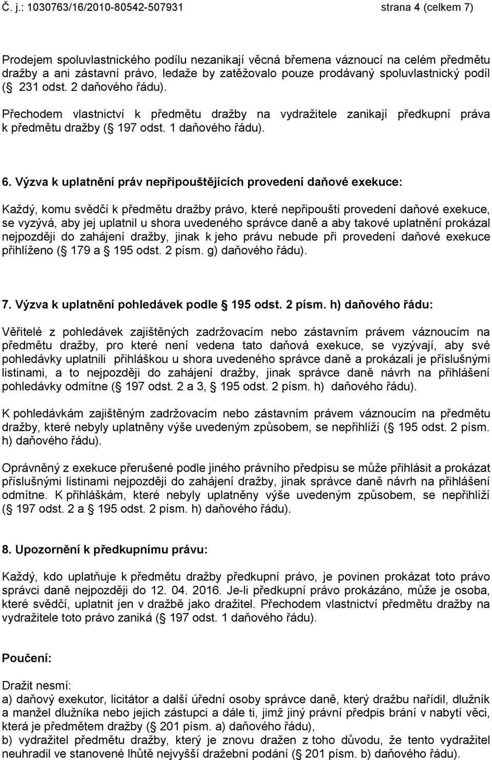 Výzva k uplatnění práv nepřipouštějících provedení daňové exekuce: Každý, komu svědčí k předmětu dražby právo, které nepřipouští provedení daňové exekuce, se vyzývá, aby jej uplatnil u shora