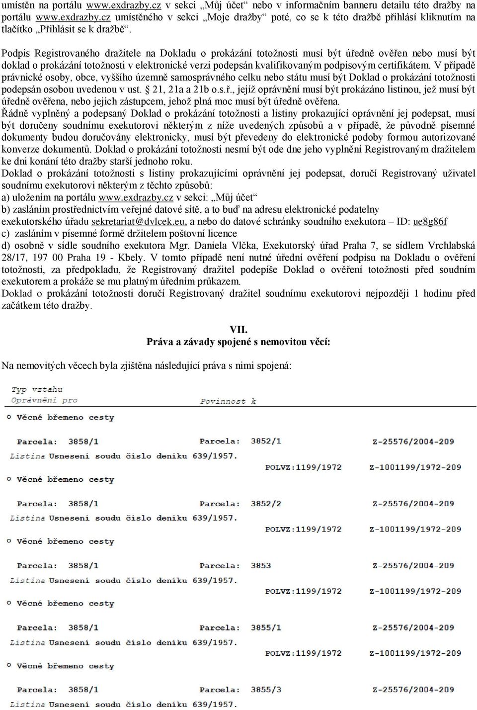 certifikátem. V případě právnické osoby, obce, vyššího územně samosprávného celku nebo státu musí být Doklad o prokázání totožnosti podepsán osobou uvedenou v ust. 21, 21a a 21b o.s.ř., jejíž oprávnění musí být prokázáno listinou, jež musí být úředně ověřena, nebo jejich zástupcem, jehož plná moc musí být úředně ověřena.