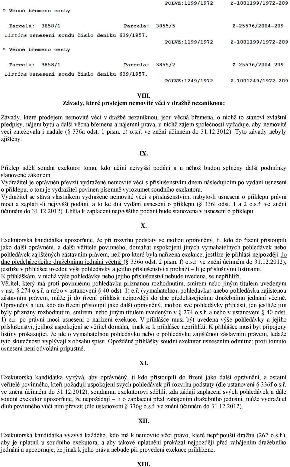 IX. Příklep udělí soudní exekutor tomu, kdo učiní nejvyšší podání a u něhož budou splněny další podmínky stanovené zákonem.