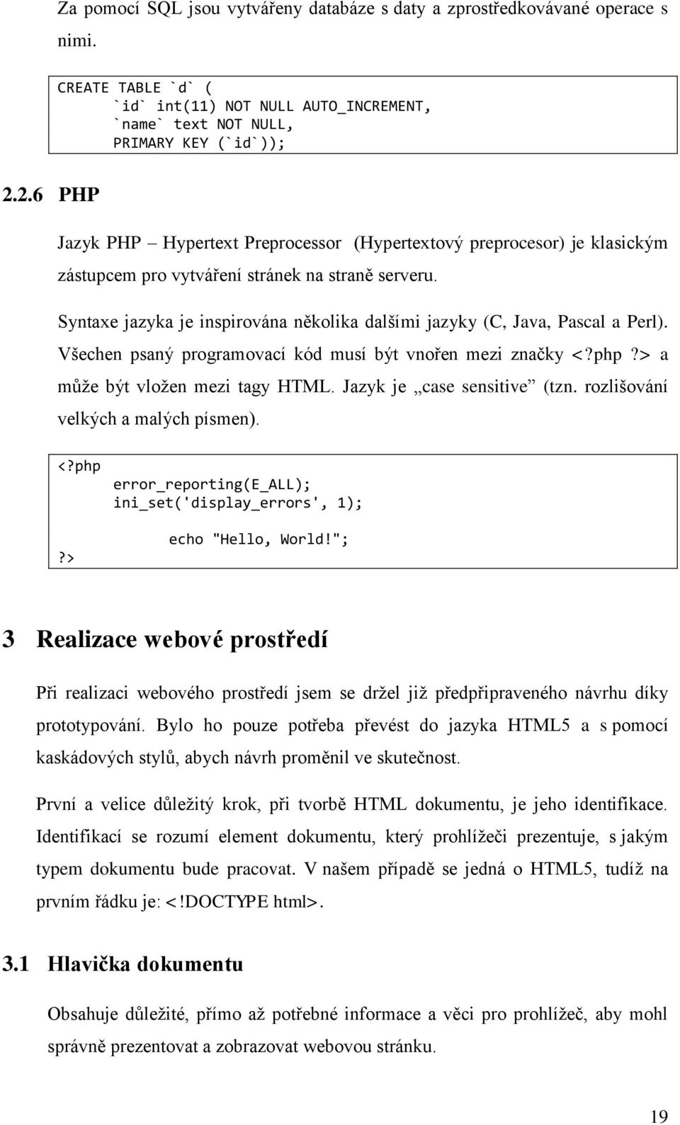 Syntaxe jazyka je inspirována několika dalšími jazyky (C, Java, Pascal a Perl). Všechen psaný programovací kód musí být vnořen mezi značky <?php?> a může být vložen mezi tagy HTML.