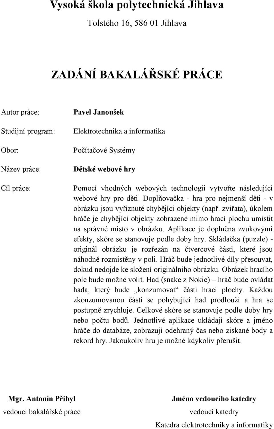 Doplňovačka - hra pro nejmenší děti - v obrázku jsou vyříznuté chybějící objekty (např. zvířata), úkolem hráče je chybějící objekty zobrazené mimo hrací plochu umístit na správné místo v obrázku.