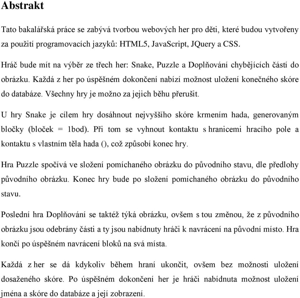Všechny hry je možno za jejich běhu přerušit. U hry Snake je cílem hry dosáhnout nejvyššího skóre krmením hada, generovaným bločky (bloček = 1bod).