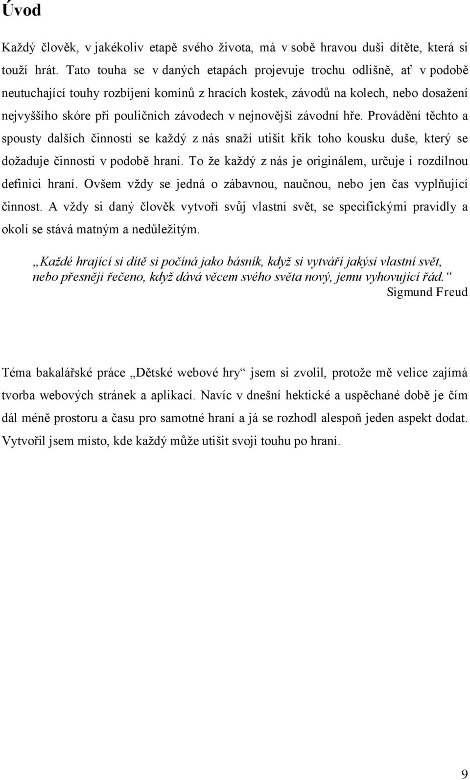 nejnovější závodní hře. Provádění těchto a spousty dalších činností se každý z nás snaží utišit křik toho kousku duše, který se dožaduje činnosti v podobě hraní.