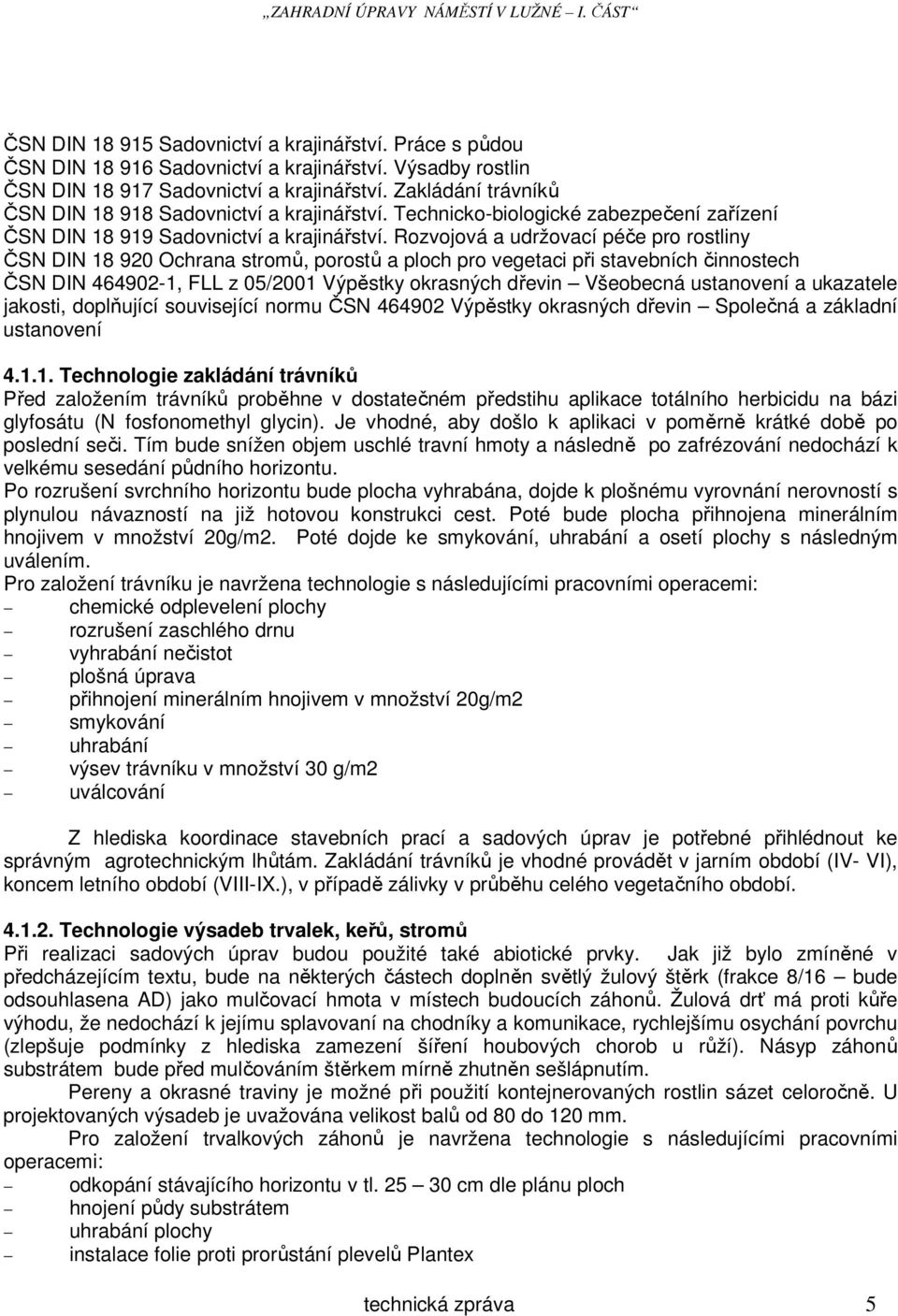 Rozvojová a udržovací péče pro rostliny ČSN DIN 18 920 Ochrana stromů, porostů a ploch pro vegetaci při stavebních činnostech ČSN DIN 464902-1, FLL z 05/2001 Výpěstky okrasných dřevin Všeobecná