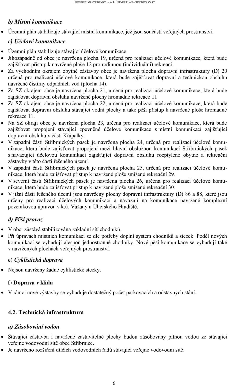 Za východním okrajem obytné zástavby obce je navržena plocha dopravní infrastruktury (D) 20 určená pro realizaci účelové komunikace, která bude zajišťovat dopravní a technickou obsluhu navržené