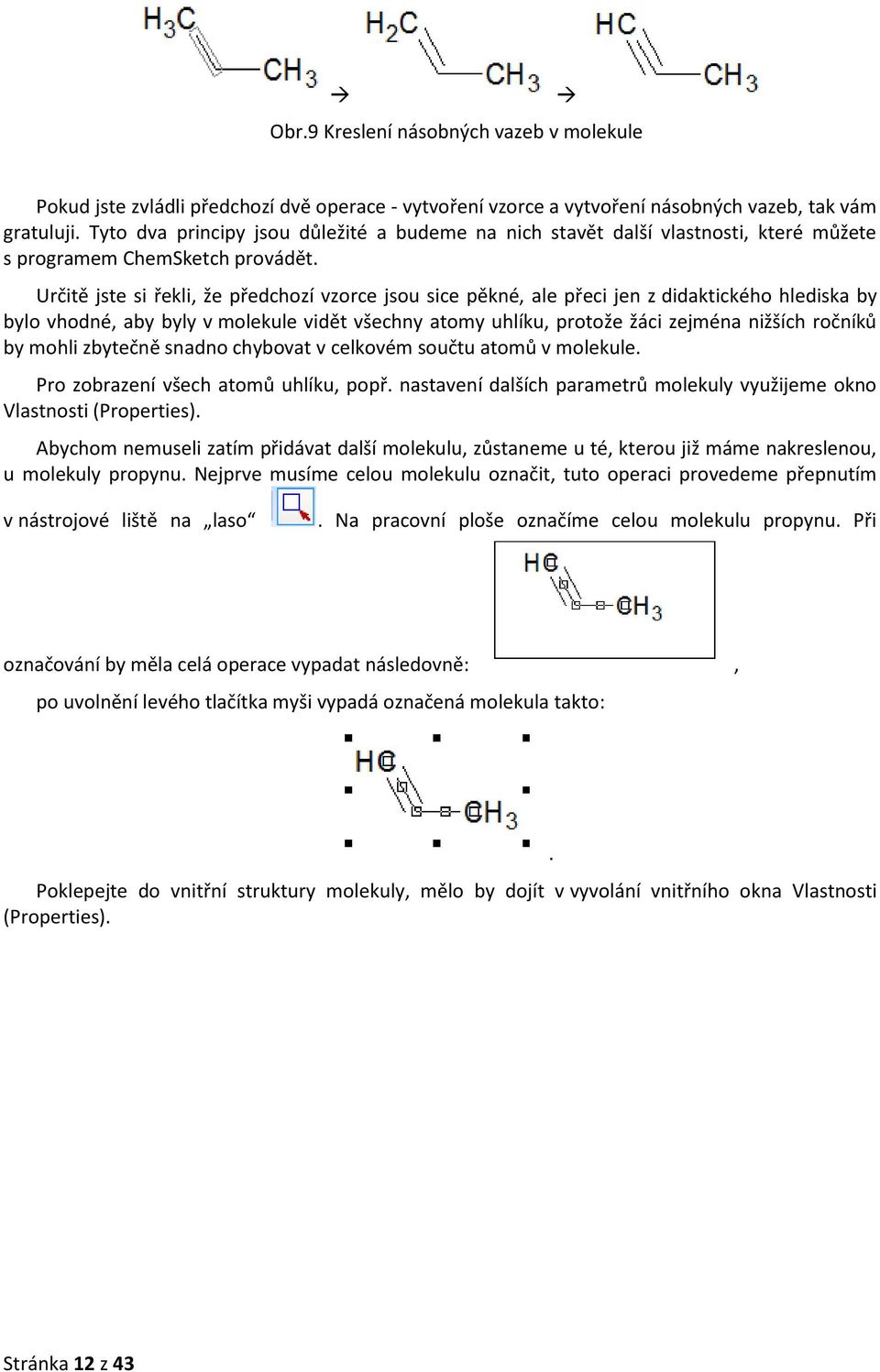 Určitě jste si řekli, že předchozí vzorce jsou sice pěkné, ale přeci jen z didaktického hlediska by bylo vhodné, aby byly v molekule vidět všechny atomy uhlíku, protože žáci zejména nižších ročníků