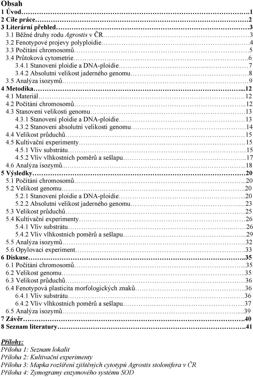3.2 Stanovení absolutní velikosti genomu.14 4.4 Velikost průduchů 15 4.5 Kultivační experimenty 15 4.5.1 Vliv substrátu... 15 4.5.2 Vliv vlhkostních poměrů a sešlapu......17 4.6 Analýza isozymů.
