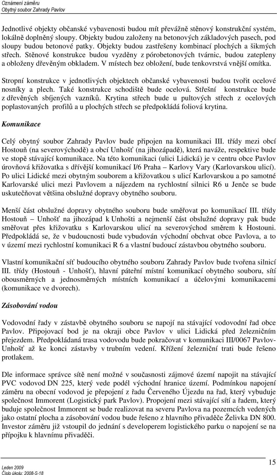 Stěnové konstrukce budou vyzděny z pórobetonových tvárnic, budou zatepleny a obloženy dřevěným obkladem. V místech bez obložení, bude tenkovrstvá vnější omítka.