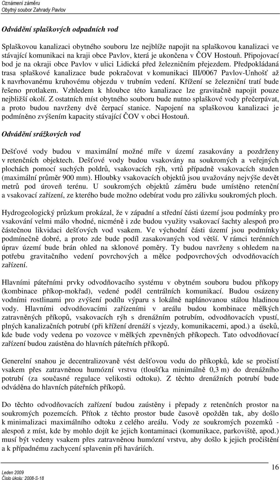 Předpokládaná trasa splaškové kanalizace bude pokračovat v komunikaci III/0067 Pavlov-Unhošť až k navrhovanému kruhovému objezdu v trubním vedení. Křížení se železniční tratí bude řešeno protlakem.