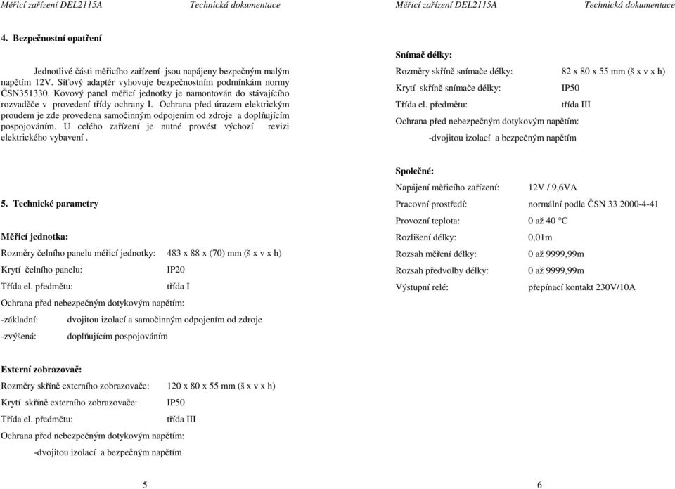 Ochrana před úrazem elektrickým proudem je zde provedena samočinným odpojením od zdroje a doplňujícím pospojováním. U celého zařízení je nutné provést výchozí revizi elektrického vybavení.