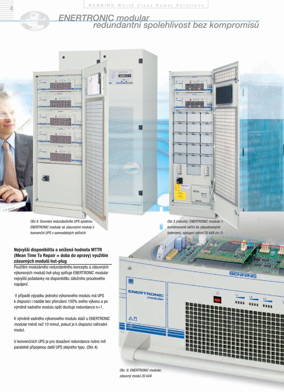 5 (nahoře): ENERTRONIC modular v kombinované skříni se zabudovanými bateriemi, výstupní výkon 20 kva (n+1) Nejvyšší disponibilita a snížená hodnota MTTR (Mean Time To Repair = doba do opravy)