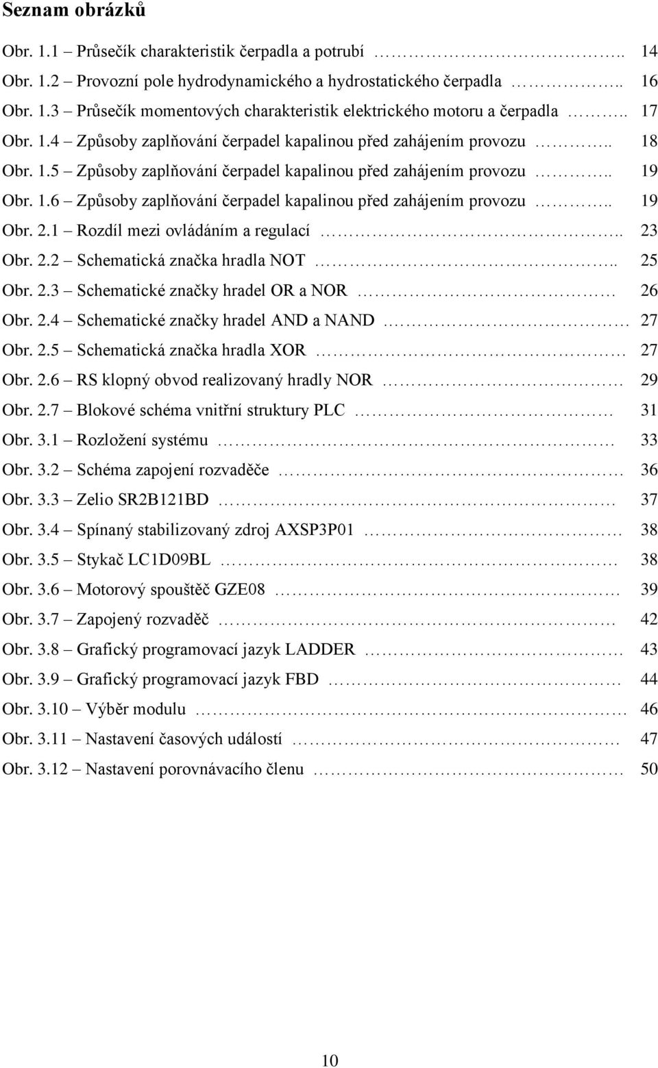 . 19 Obr. 2.1 Rozdíl mezi ovládáním a regulací.. 23 Obr. 2.2 Schematická značka hradla NOT.. 25 Obr. 2.3 Schematické značky hradel OR a NOR 26 Obr. 2.4 Schematické značky hradel AND a NAND. 27 Obr. 2.5 Schematická značka hradla XOR 27 Obr.