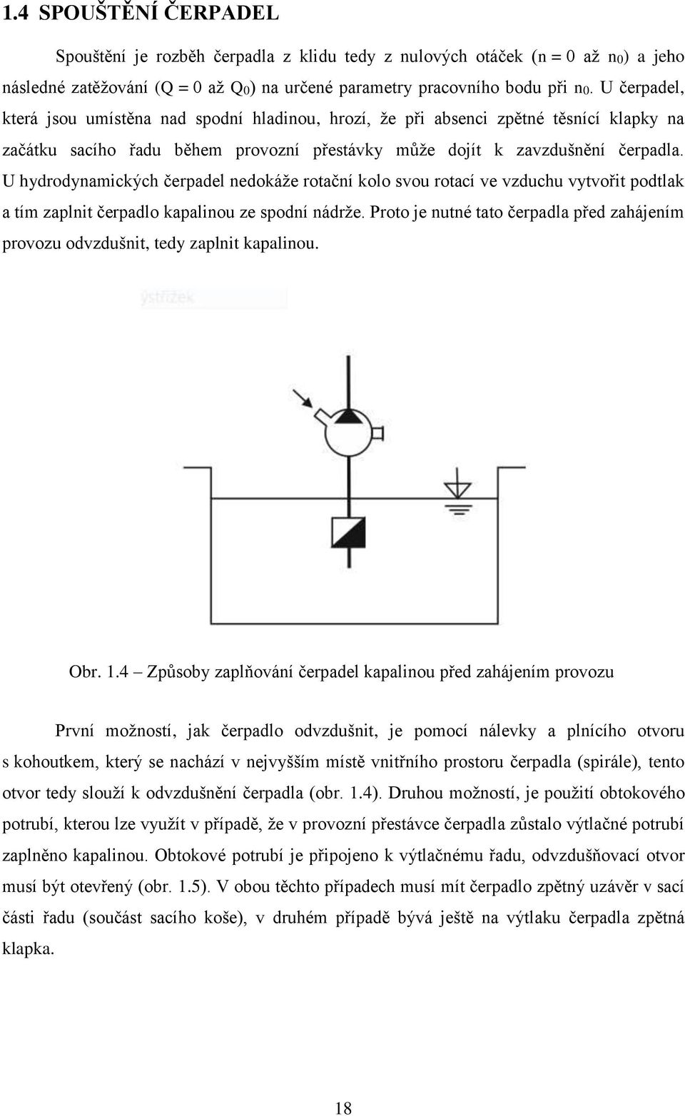 U hydrodynamických čerpadel nedokáže rotační kolo svou rotací ve vzduchu vytvořit podtlak a tím zaplnit čerpadlo kapalinou ze spodní nádrže.