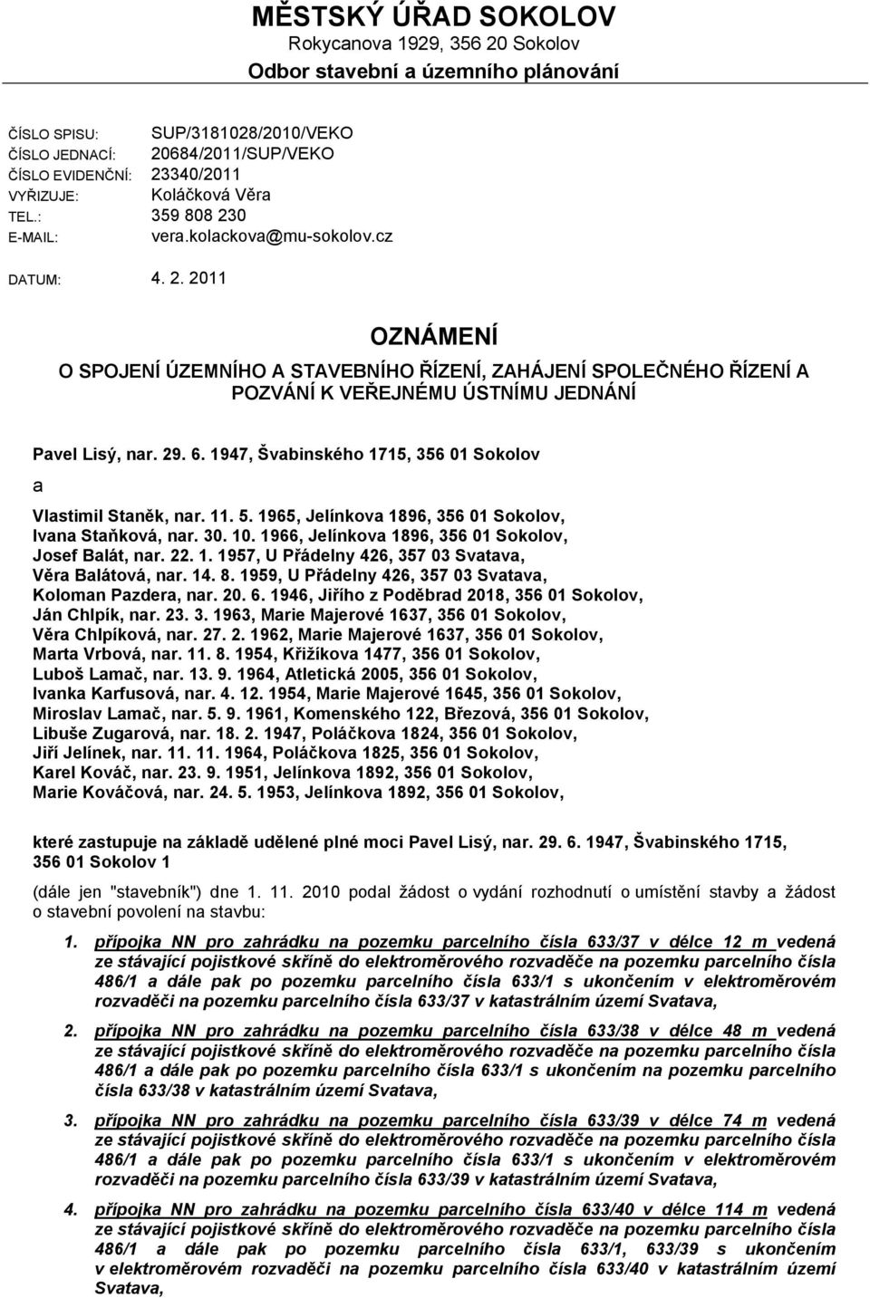 29. 6. 1947, Švabinského 1715, 356 01 Sokolov a Vlastimil Staněk, nar. 11. 5. 1965, Jelínkova 1896, 356 01 Sokolov, Ivana Staňková, nar. 30. 10. 1966, Jelínkova 1896, 356 01 Sokolov, Josef Balát, nar.