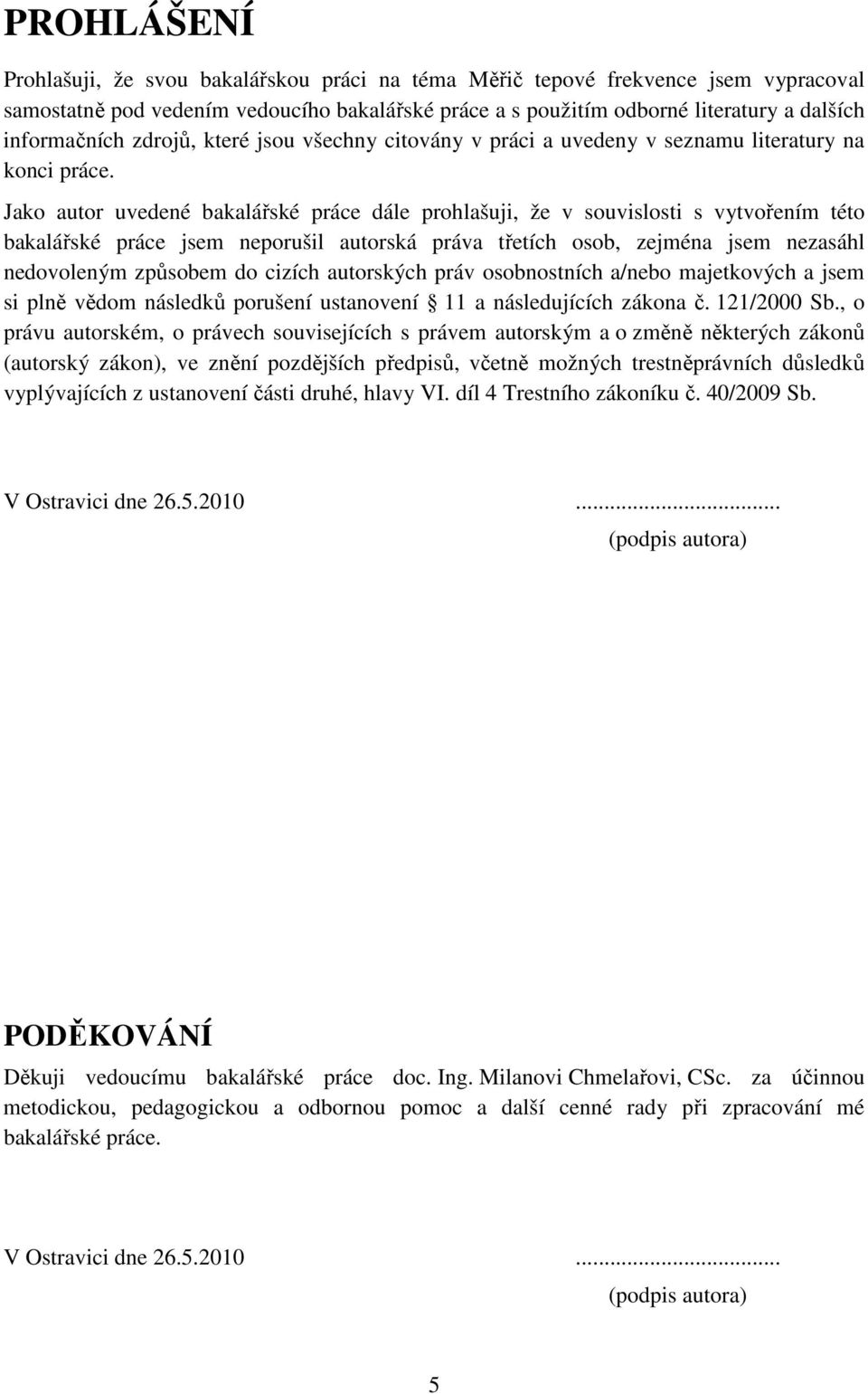 Jako autor uvedené bakalářské práce dále prohlašuji, že v souvislosti s vytvořením této bakalářské práce jsem neporušil autorská práva třetích osob, zejména jsem nezasáhl nedovoleným způsobem do