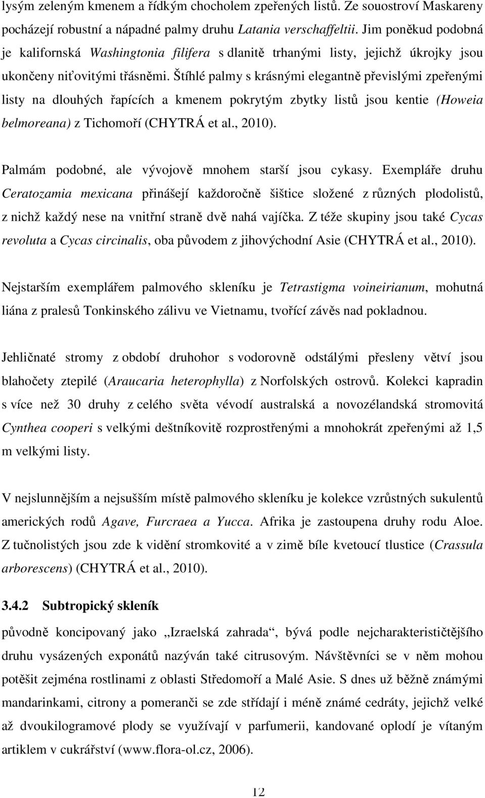 Štíhlé palmy s krásnými elegantně převislými zpeřenými listy na dlouhých řapících a kmenem pokrytým zbytky listů jsou kentie (Howeia belmoreana) z Tichomoří (CHYTRÁ et al., 2010).