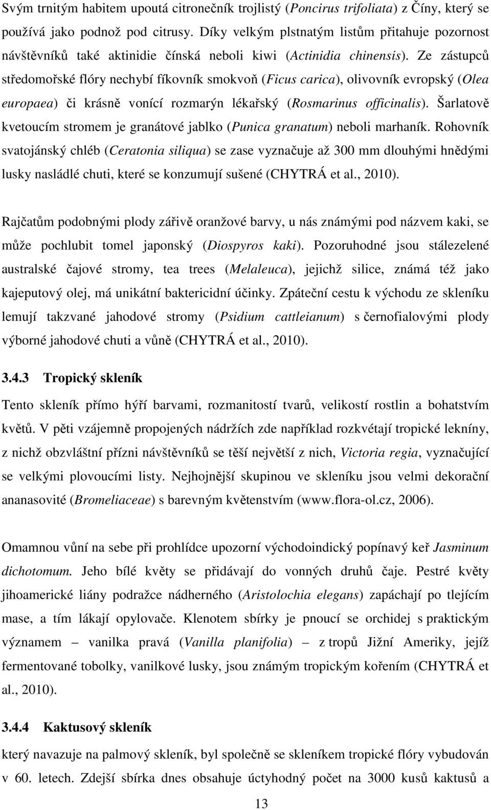 Ze zástupců středomořské flóry nechybí fíkovník smokvoň (Ficus carica), olivovník evropský (Olea europaea) či krásně vonící rozmarýn lékařský (Rosmarinus officinalis).