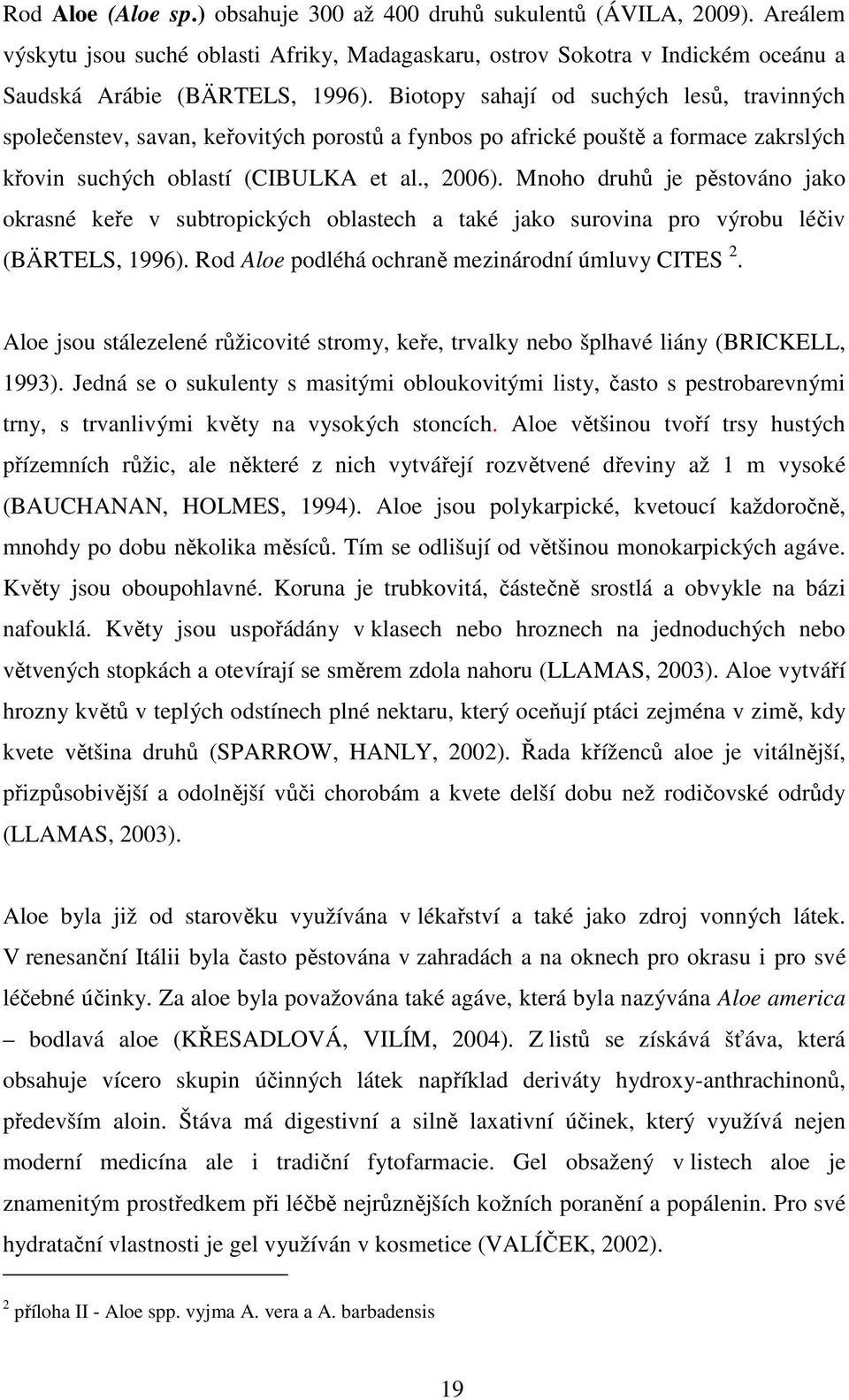Mnoho druhů je pěstováno jako okrasné keře v subtropických oblastech a také jako surovina pro výrobu léčiv (BÄRTELS, 1996). Rod Aloe podléhá ochraně mezinárodní úmluvy CITES 2.