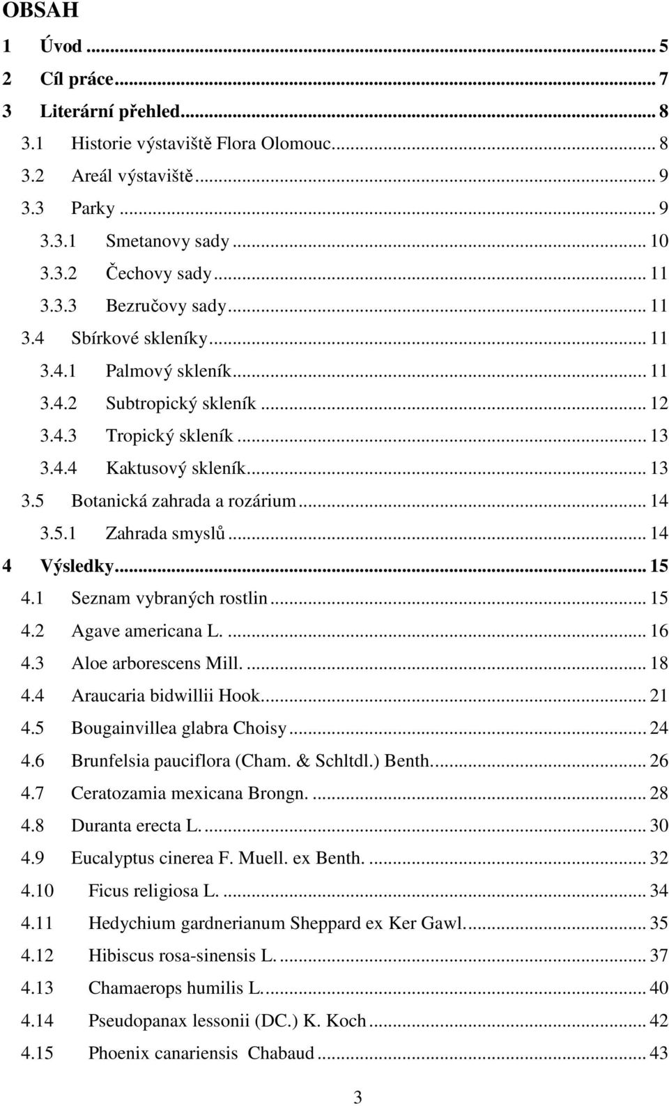 .. 14 4 Výsledky... 15 4.1 Seznam vybraných rostlin... 15 4.2 Agave americana L.... 16 4.3 Aloe arborescens Mill.... 18 4.4 Araucaria bidwillii Hook.... 21 4.5 Bougainvillea glabra Choisy... 24 4.
