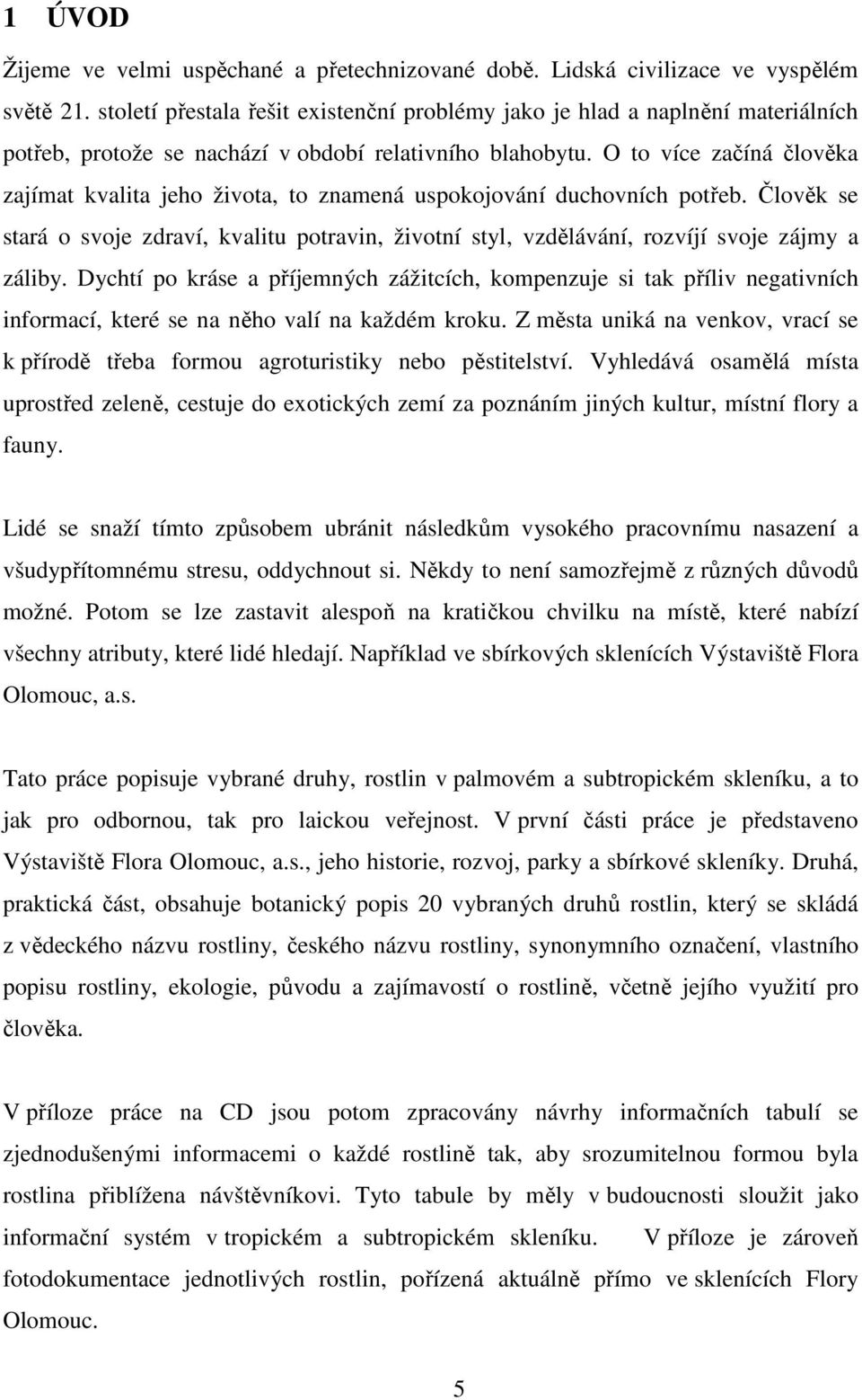 O to více začíná člověka zajímat kvalita jeho života, to znamená uspokojování duchovních potřeb.