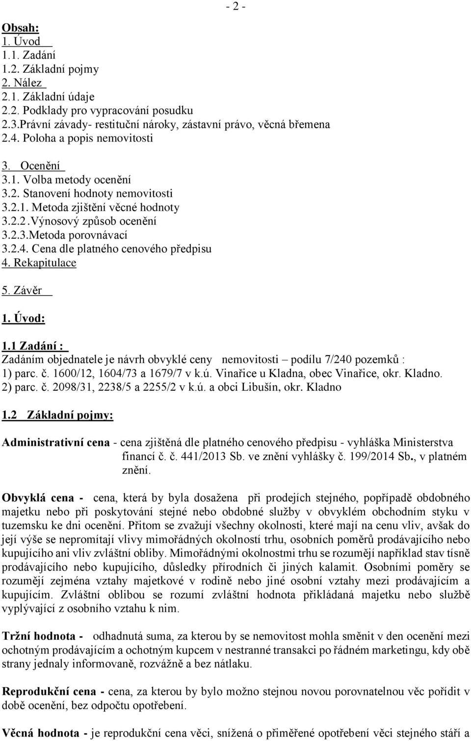 Cena dle platného cenového předpisu 4. Rekapitulace 5. Závěr 1. Úvod: 1.1 Zadání : Zadáním objednatele je návrh obvyklé ceny nemovitosti podílu 7/240 pozemků : 1) parc. č.