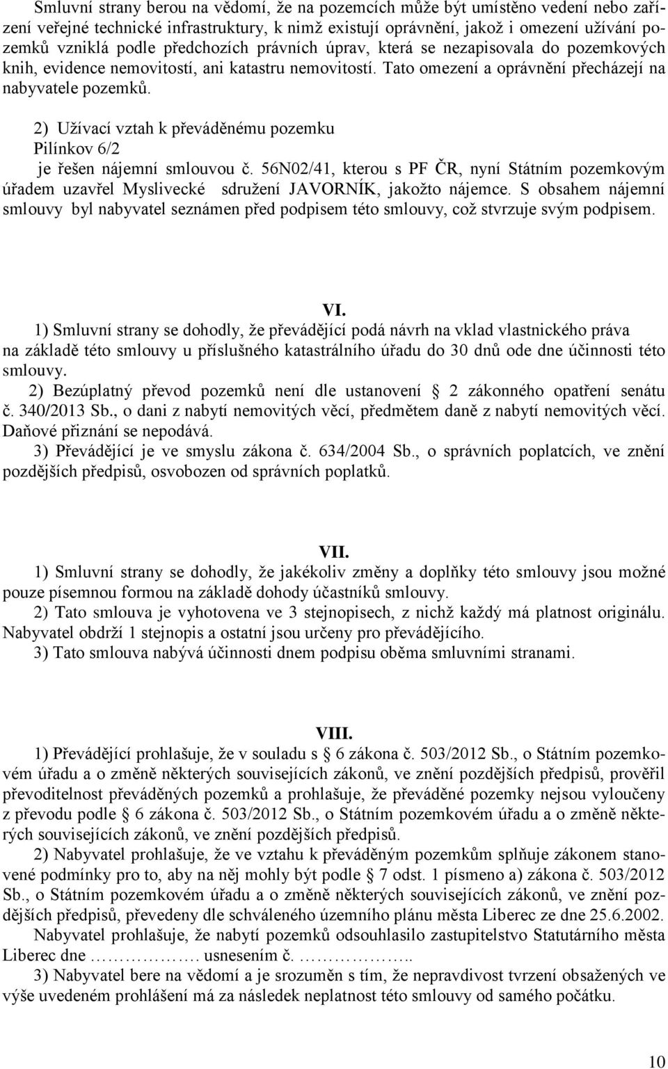 2) Užívací vztah k převáděnému pozemku Pilínkov 6/2 je řešen nájemní smlouvou č. 56N02/41, kterou s PF ČR, nyní Státním pozemkovým úřadem uzavřel Myslivecké sdružení JAVORNÍK, jakožto nájemce.