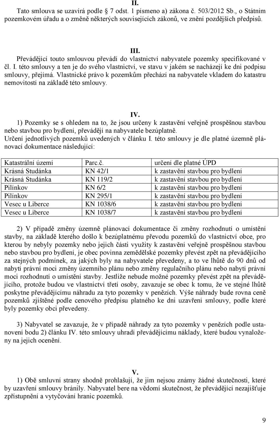 Vlastnické právo k pozemkům přechází na nabyvatele vkladem do katastru nemovitostí na základě této smlouvy. IV.