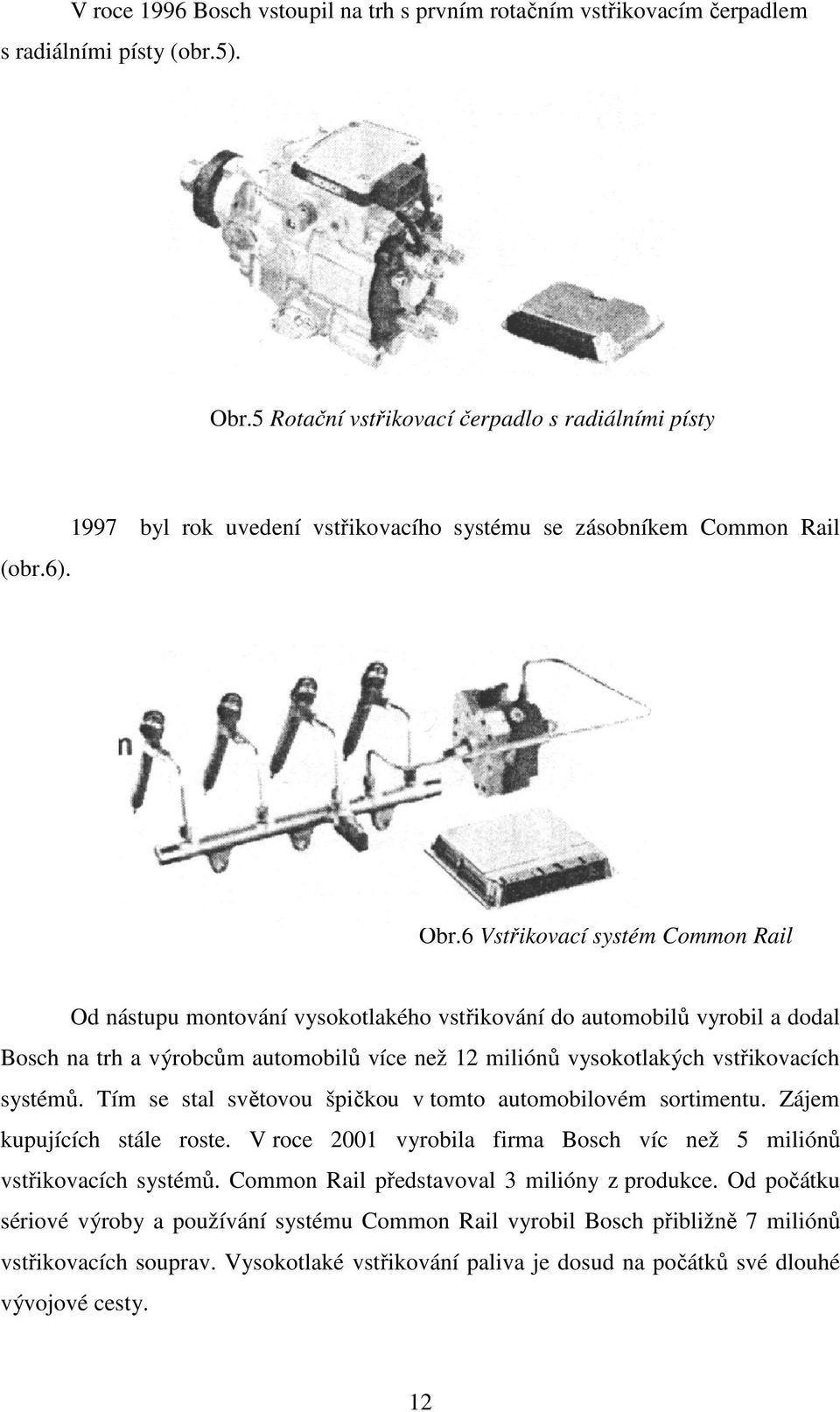 6 Vstřikovací systém Common Rail Od nástupu montování vysokotlakého vstřikování do automobilů vyrobil a dodal Bosch na trh a výrobcům automobilů více než 12 miliónů vysokotlakých vstřikovacích