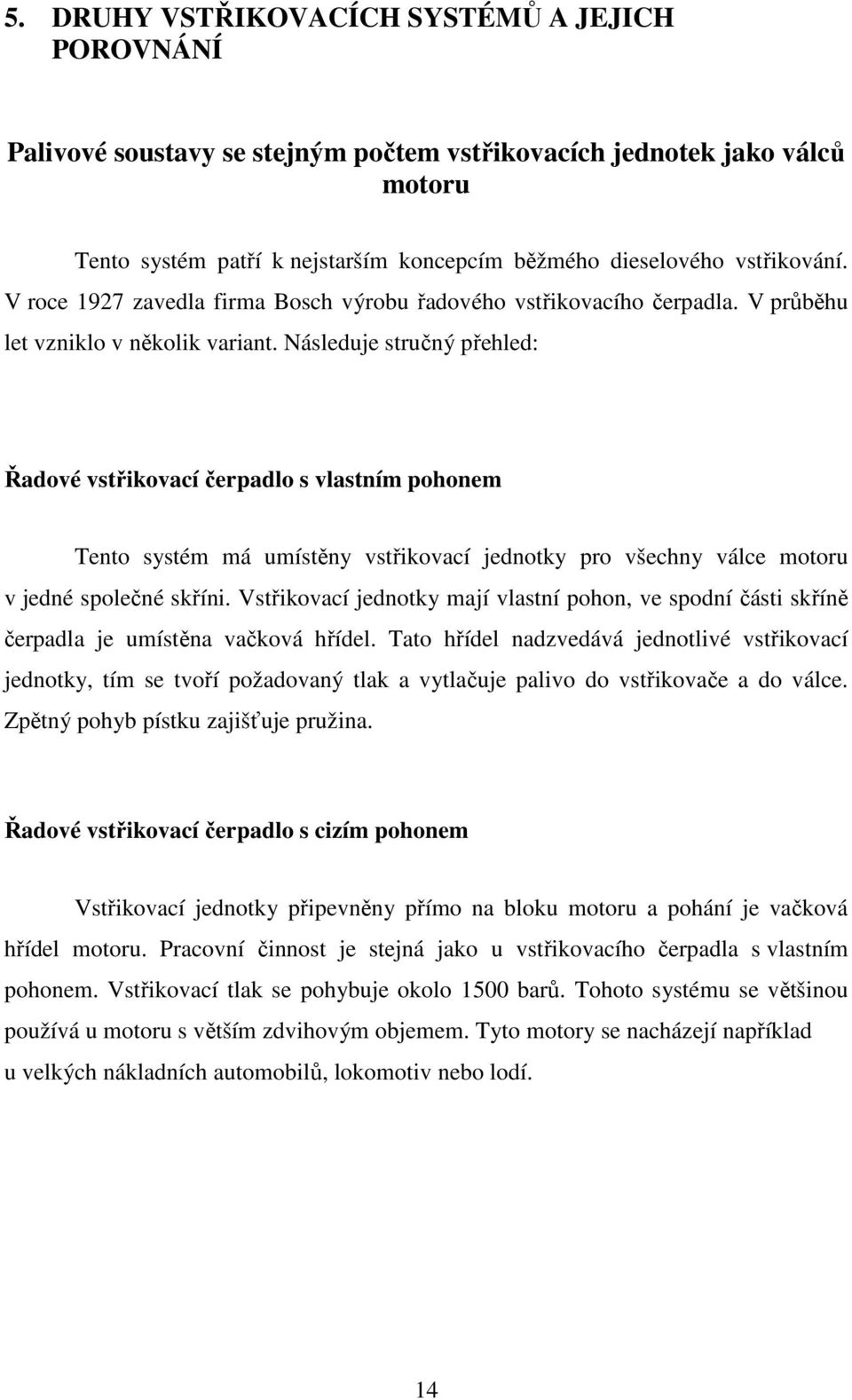 Následuje stručný přehled: Řadové vstřikovací čerpadlo s vlastním pohonem Tento systém má umístěny vstřikovací jednotky pro všechny válce motoru v jedné společné skříni.